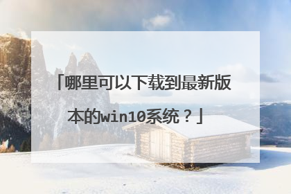 哪里可以下载到最新版本的win10系统?