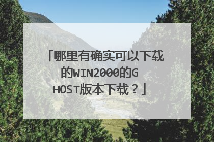 哪里有确实可以下载的WIN2000的GHOST版本下载?