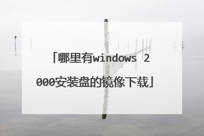 哪里有windows 2000安装盘的镜像下载