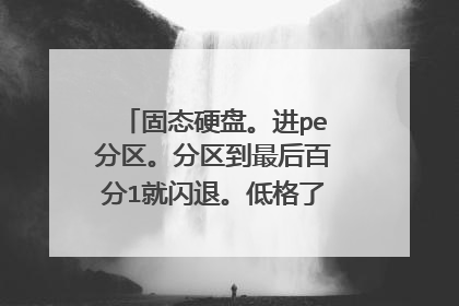 固态硬盘。进pe分区。分区到最后百分1就闪退。低格了。还是这样。格式