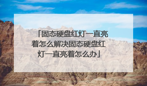 固态硬盘红灯一直亮着怎么解决固态硬盘红灯一直亮着怎么办