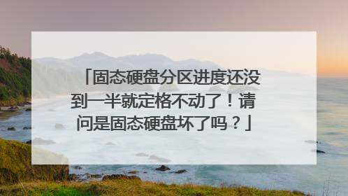 固态硬盘分区进度还没到一半就定格不动了！请问是固态硬盘坏了吗？
