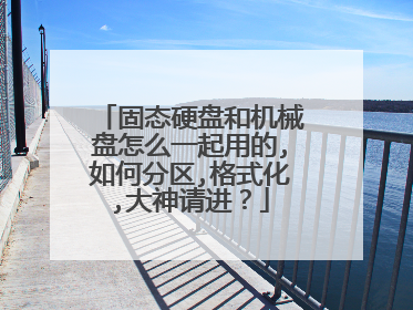 固态硬盘和机械盘怎么一起用的,如何分区,格式化,大神请进?