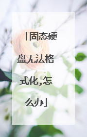 固态硬盘无法格式化,怎么办