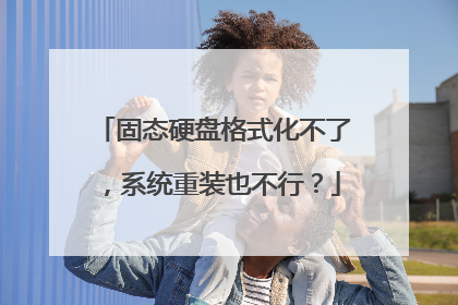 固态硬盘格式化不了,系统重装也不行?
