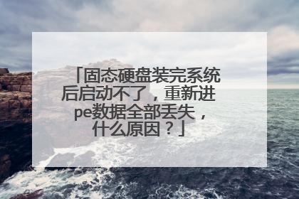 固态硬盘装完系统后启动不了,重新进pe数据全部丢失,什么原因?