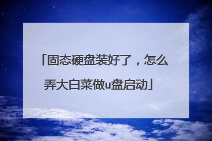 固态硬盘装好了，怎么弄大白菜做u盘启动