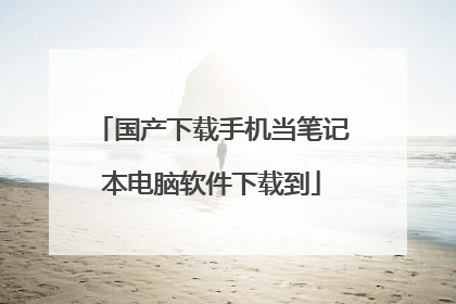 国产下载手机当笔记本电脑软件下载到
