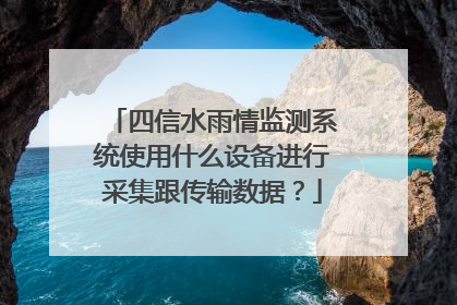 四信水雨情监测系统使用什么设备进行采集跟传输数据？