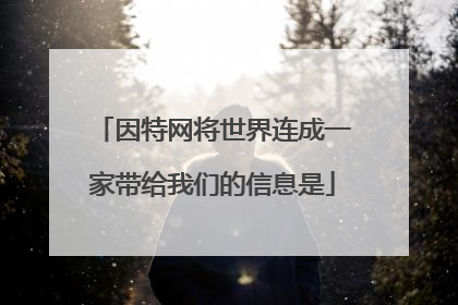 因特网将世界连成一家带给我们的信息是
