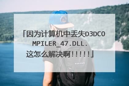 因为计算机中丢失D3DCOMPILER_47.DLL.这怎么解决啊!!!!!