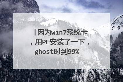因为win7系统卡,用PE安装了一下,ghost时到99%时卡住,于是重启电脑,再次进入PE时,一直卡在启动界面。