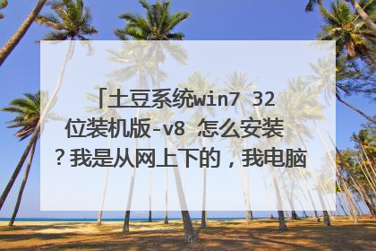 土豆系统win7 32位装机版-v8 怎么安装?我是从网上下的,我电脑现在是xp 求帮助~!