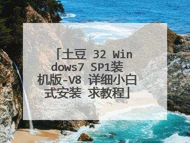 土豆 32 Windows7 SP1装机版-V8 详细小白式安装 求教程
