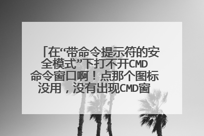 在“带命令提示符的安全模式”下打不开CMD命令窗口啊!点那个图标没用,没有出现CMD窗口??怎么办