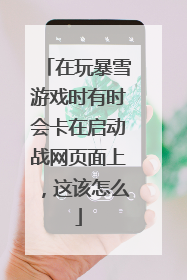在玩暴雪游戏时有时会卡在启动战网页面上,这该怎么