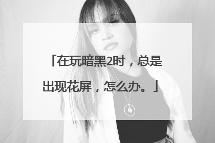 在玩暗黑2时,总是出现花屏,怎么办。
