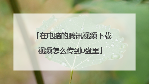 在电脑的腾讯视频下载视频怎么传到U盘里