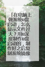 在电脑上做系统U盘启动，怎么显示文件过大？用U深度制作U盘启动的，制作好之后复制系统镜像文件到32