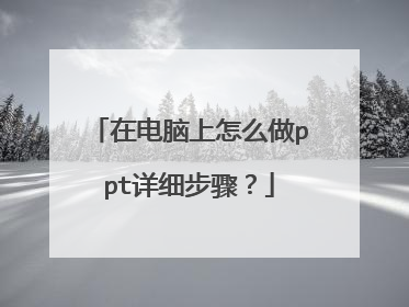 在电脑上怎么做ppt详细步骤?