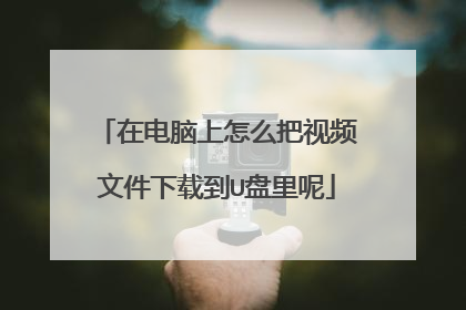 在电脑上怎么把视频文件下载到U盘里呢