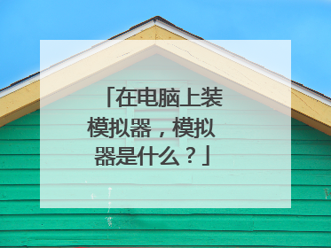 在电脑上装模拟器,模拟器是什么?