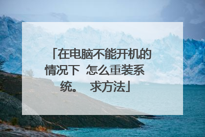 在电脑不能开机的情况下 怎么重装系统。 求方法
