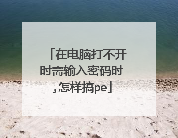 在电脑打不开时需输入密码时,怎样搞pe