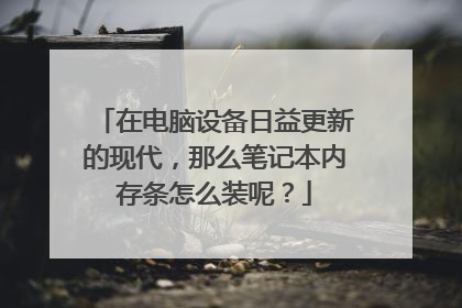 在电脑设备日益更新的现代,那么笔记本内存条怎么装呢?