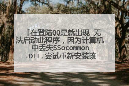 在登陆QQ是就出现 无法启动此程序,因为计算机中丢失SSocommon.DLL.尝试重新安装该程序以解决此问题。
