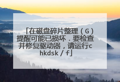 在磁盘碎片整理（G）提醒可能已损坏．要检查并修复驱动器，请运行chkdsk／f