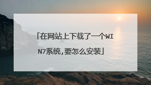在网站上下载了一个WIN7系统,要怎么安装