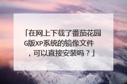 在网上下载了番茄花园G版XP系统的镜像文件,可以直接安装吗?