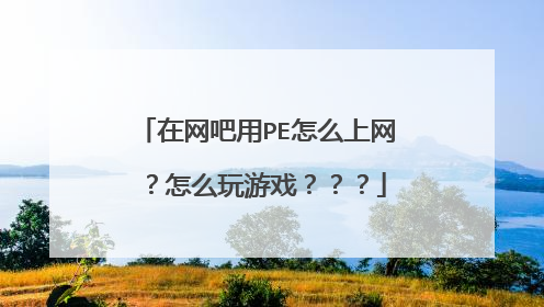 在网吧用PE怎么上网 ？怎么玩游戏？？？