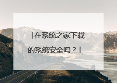 在系统之家下载的系统安全吗?