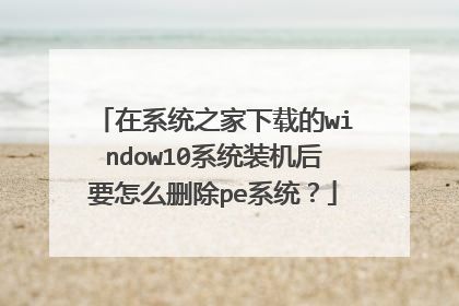 在系统之家下载的window10系统装机后要怎么删除pe系统?