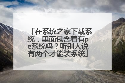 在系统之家下载系统，里面包含着有pe系统吗？听别人说有两个才能装系统