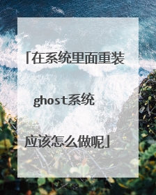 在系统里面重装ghost系统 应该怎么做呢