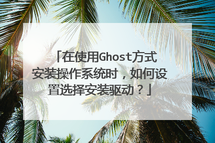 在使用Ghost方式安装操作系统时,如何设置选择安装驱动?