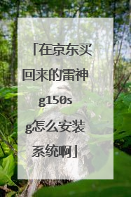 在京东买回来的雷神g150sg怎么安装系统啊