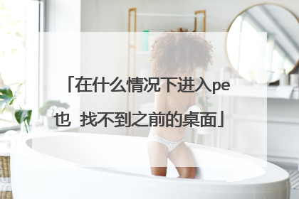 在什么情况下进入pe也 找不到之前的桌面