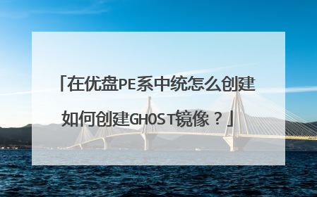 在优盘PE系中统怎么创建如何创建GHOST镜像？