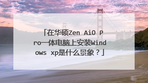 在华硕Zen AiO Pro一体电脑上安装Windows xp是什么景象?