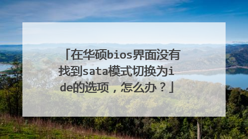 在华硕bios界面没有找到sata模式切换为ide的选项,怎么办?