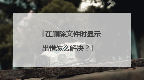 在删除文件时显示出错怎么解决?