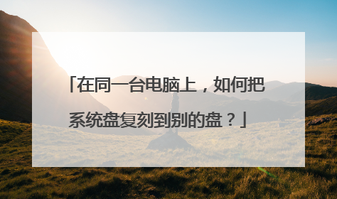 在同一台电脑上，如何把系统盘复刻到别的盘？