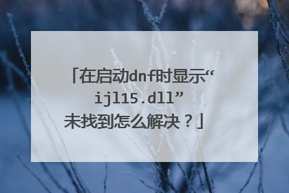 在启动dnf时显示“ ijl15.dll”未找到怎么解决?