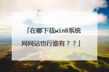 在哪下载win8系统网网站也行谁有??