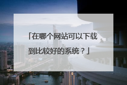 在哪个网站可以下载到比较好的系统?