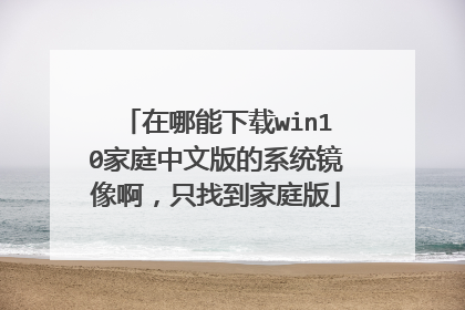 在哪能下载win10家庭中文版的系统镜像啊,只找到家庭版